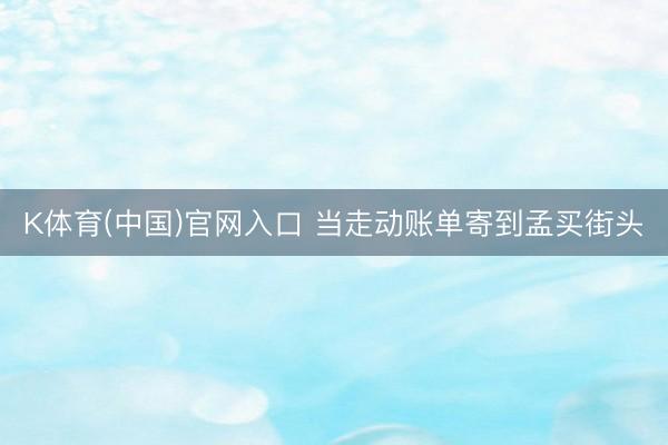 K体育(中国)官网入口 当走动账单寄到孟买街头