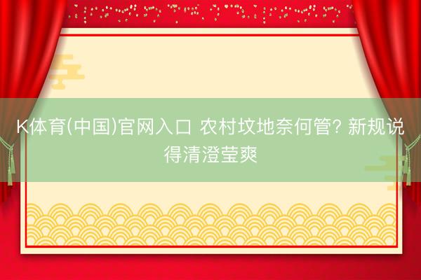 K体育(中国)官网入口 农村坟地奈何管? 新规说得清澄莹爽