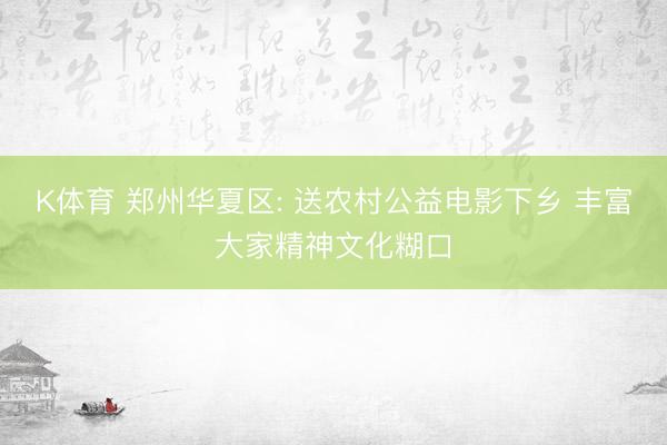K体育 郑州华夏区: 送农村公益电影下乡 丰富大家精神文化糊口