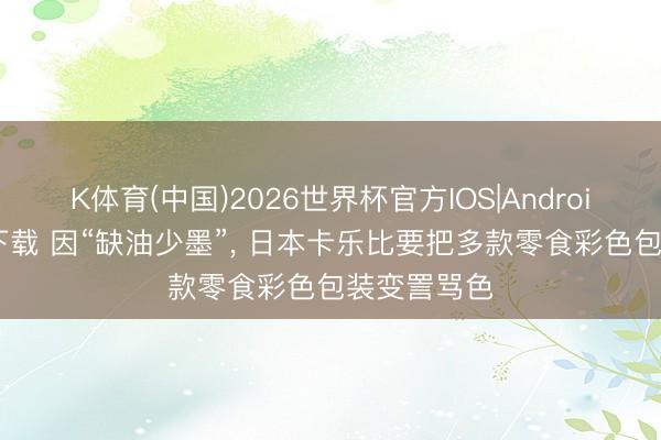 K体育(中国)2026世界杯官方IOS|Android手机app下载 因“缺油少墨”， 日本卡乐比要把多款零食彩色包装变詈骂色