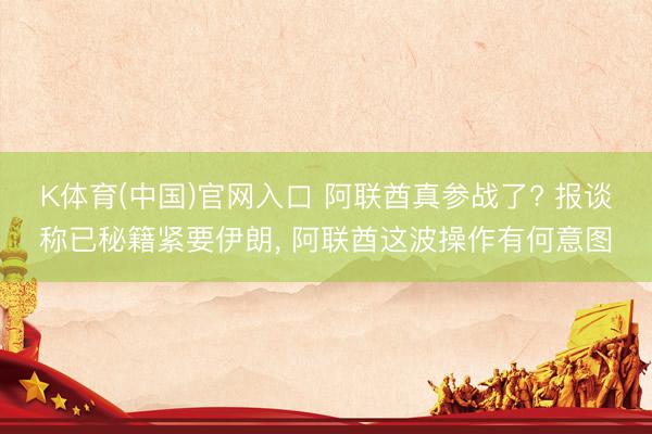 K体育(中国)官网入口 阿联酋真参战了? 报谈称已秘籍紧要伊朗， 阿联酋这波操作有何意图