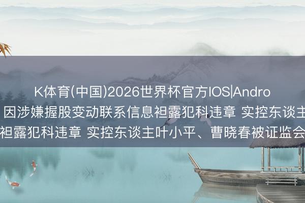 K体育(中国)2026世界杯官方IOS|Android手机app下载 泰格医药: 因涉嫌握股变动联系信息袒露犯科违章 实控东谈主叶小平、曹晓春被证监会立案