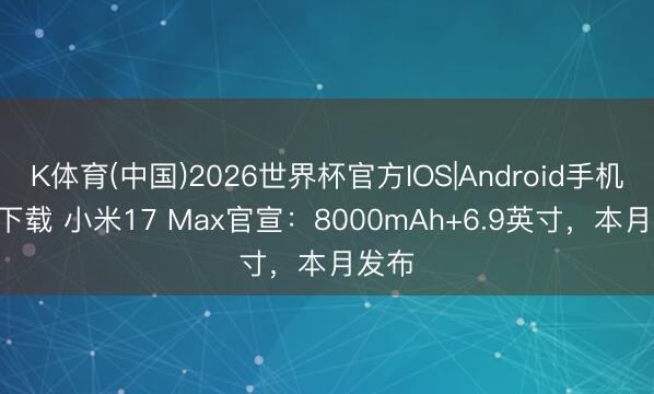 K体育(中国)2026世界杯官方IOS|Android手机app下载 小米17 Max官宣：8000mAh+6.9英寸，本月发布
