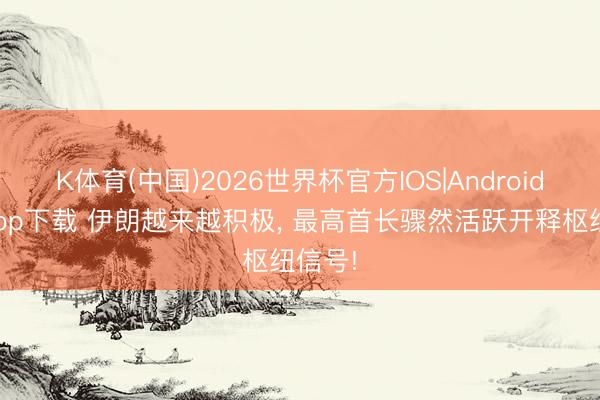 K体育(中国)2026世界杯官方IOS|Android手机app下载 伊朗越来越积极， 最高首长骤然活跃开释枢纽信号!