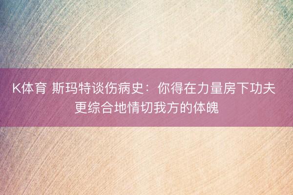 K体育 斯玛特谈伤病史：你得在力量房下功夫 更综合地情切我方的体魄