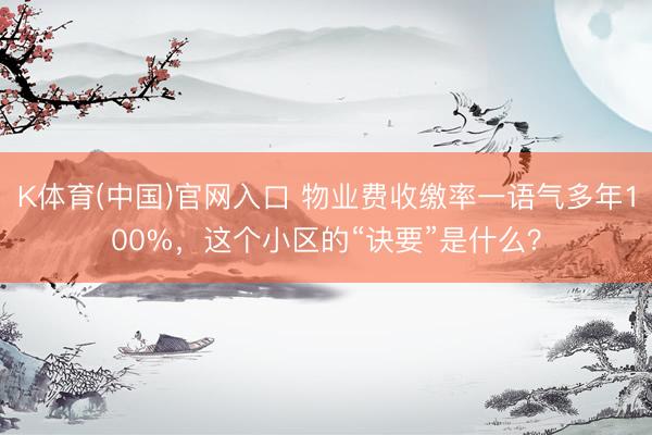 K体育(中国)官网入口 物业费收缴率一语气多年100%，这个小区的“诀要”是什么？
