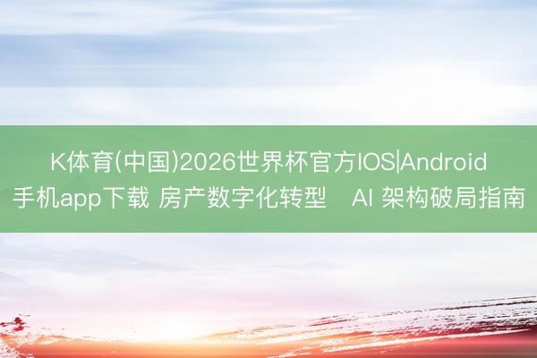 K体育(中国)2026世界杯官方IOS|Android手机app下载 房产数字化转型・AI 架构破局指南