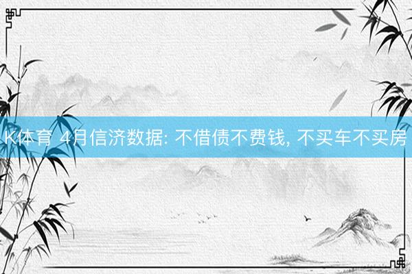 K体育 4月信济数据: 不借债不费钱， 不买车不买房