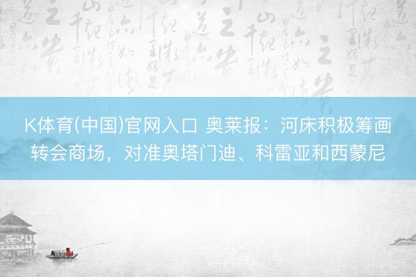 K体育(中国)官网入口 奥莱报：河床积极筹画转会商场，对准奥塔门迪、科雷亚和西蒙尼