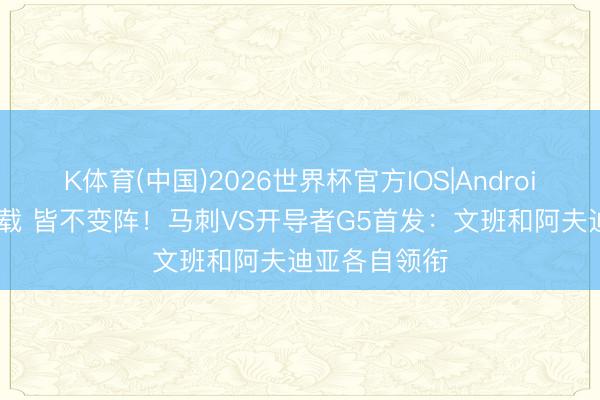 K体育(中国)2026世界杯官方IOS|Android手机app下载 皆不变阵！马刺VS开导者G5首发：文班和阿夫迪亚各自领衔