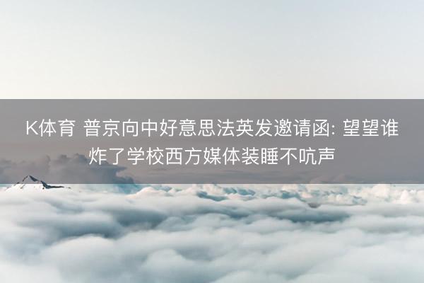 K体育 普京向中好意思法英发邀请函: 望望谁炸了学校西方媒体