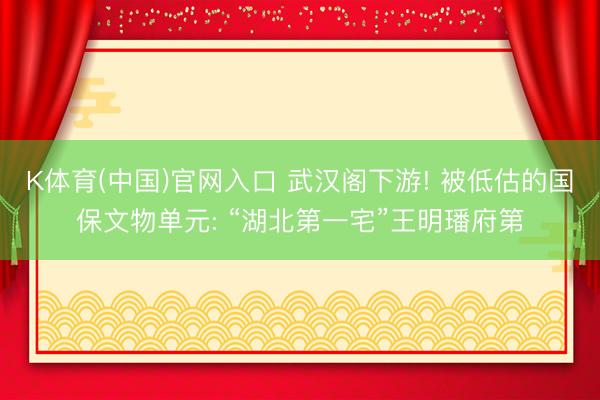 K体育(中国)官网入口 武汉阁下游! 被低估的国保文物单元: