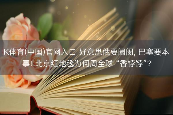 K体育(中国)官网入口 好意思俄要阛阓, 巴塞要本事! 北京