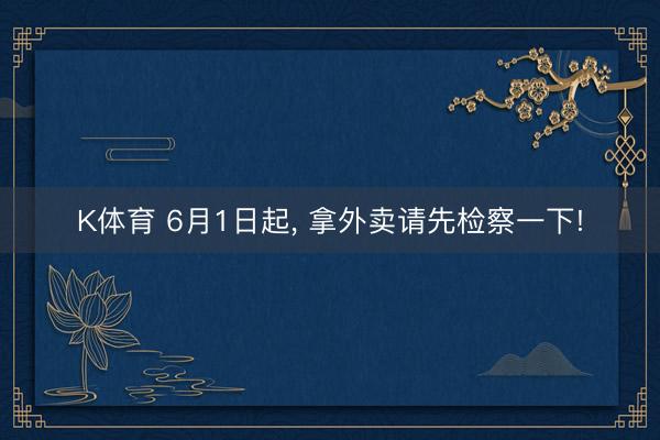 K体育 6月1日起， 拿外卖请先检察一下!