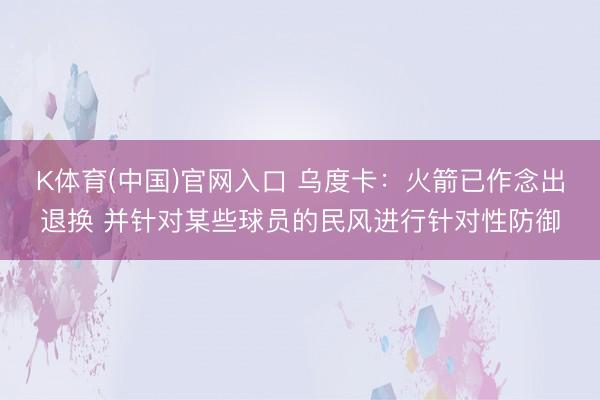 K体育(中国)官网入口 乌度卡：火箭已作念出退换 并针对某些球员的民风进行针对性防御