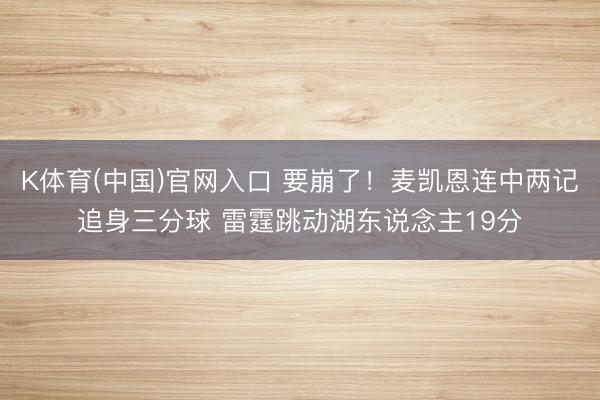 K体育(中国)官网入口 要崩了！麦凯恩连中两记追身三分球 雷霆跳动湖东说念主19分