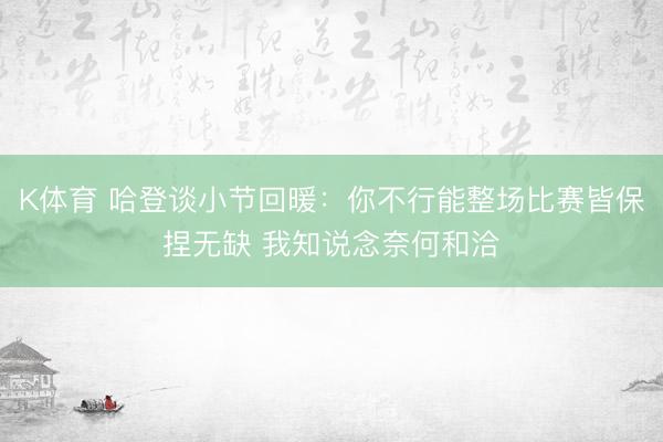 K体育 哈登谈小节回暖：你不行能整场比赛皆保捏无缺 我知说念奈何和洽