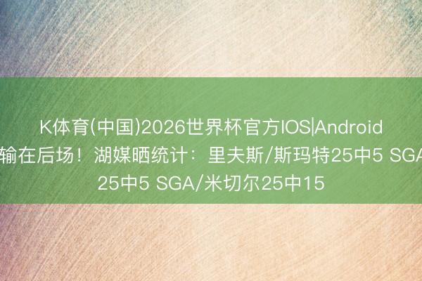K体育(中国)2026世界杯官方IOS|Android手机app下载 就输在后场！湖媒晒统计：里夫斯/斯玛特25中5 SGA/米切尔25中15