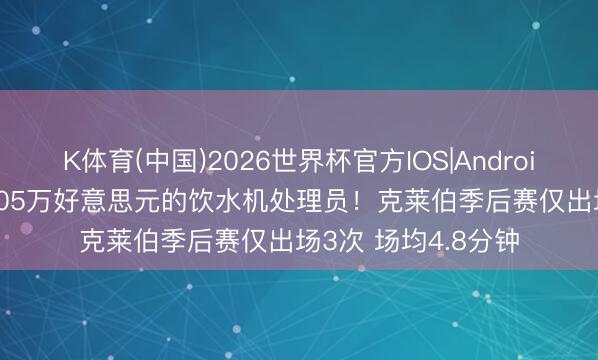 K体育(中国)2026世界杯官方IOS|Android手机app下载 1105万好意思元的饮水机处理员！克莱伯季后赛仅出场3次 场均4.8分钟