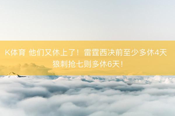 K体育 他们又休上了！雷霆西决前至少多休4天 狼刺抢七则多休6天！