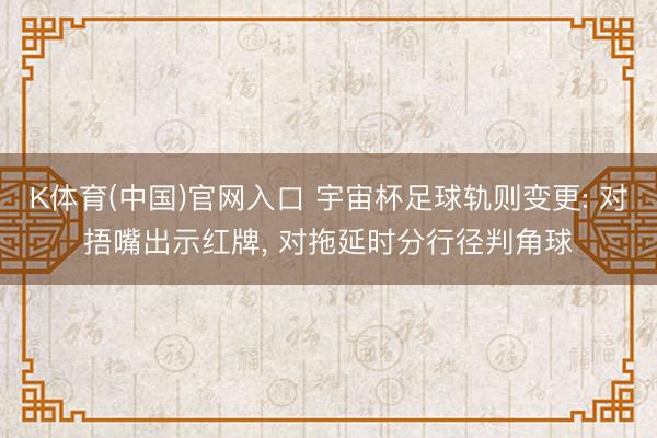 K体育(中国)官网入口 宇宙杯足球轨则变更: 对捂嘴出示红牌， 对拖延时分行径判角球