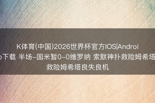 K体育(中国)2026世界杯官方IOS|Android手机app下载 半场-国米暂0-0维罗纳 索默神扑救险姆希塔良失良机