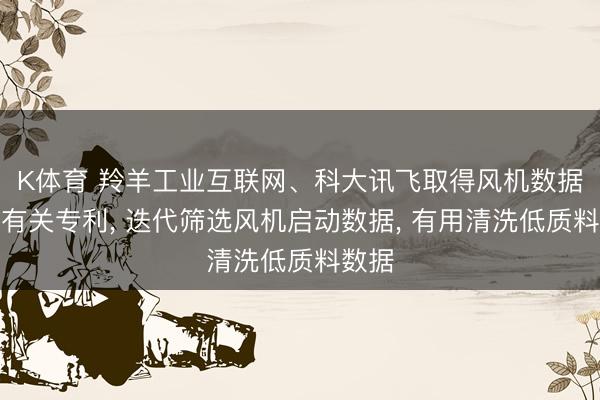 K体育 羚羊工业互联网、科大讯飞取得风机数据清洗有关专利， 迭代筛选风机启动数据， 有用清洗低质料数据