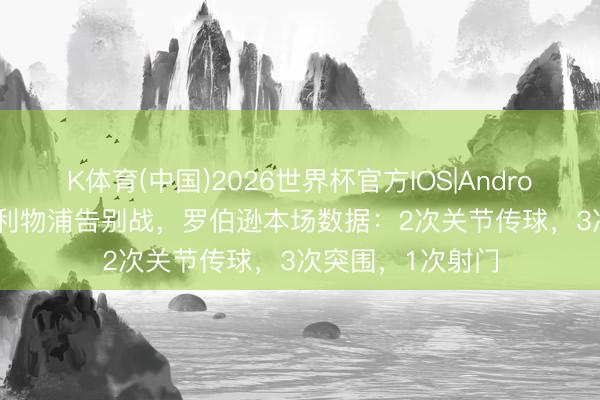 K体育(中国)2026世界杯官方IOS|Android手机app下载 利物浦告别战，罗伯逊本场数据：2次关节传球，3次突围，<a href=