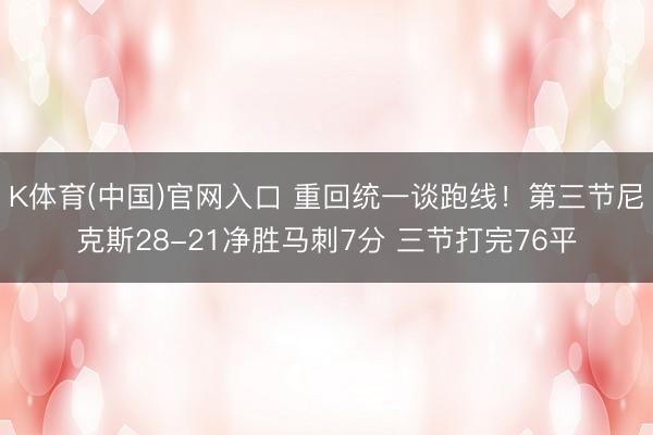 K体育(中国)官网入口 重回统一谈跑线!第三节尼克斯28-21净胜马刺7分 三节打完76平