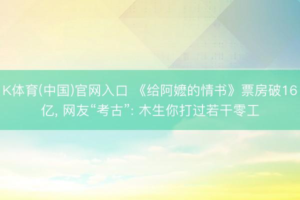 K体育(中国)官网入口 《给阿嬷的情书》票房破16亿， 网友“考古”: 木生你打过若干零工