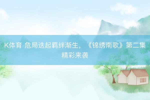 K体育 危局迭起羁绊渐生，《锦绣南歌》第二集精彩来袭