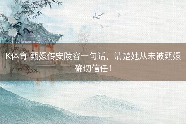 K体育 甄嬛传安陵容一句话，清楚她从未被甄嬛确切信任！