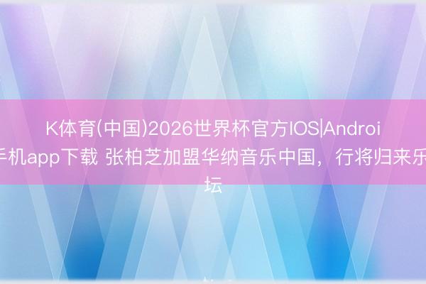 K体育(中国)2026世界杯官方IOS|Android手机app下载 张柏芝加盟华纳音乐中国，行将归来乐坛