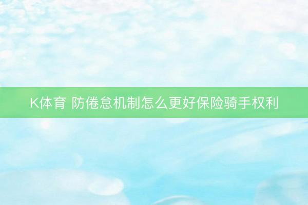 K体育 防倦怠机制怎么更好保险骑手权利