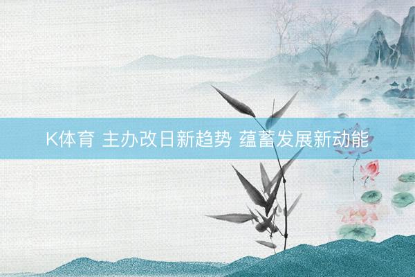 K体育 主办改日新趋势 蕴蓄发展新动能