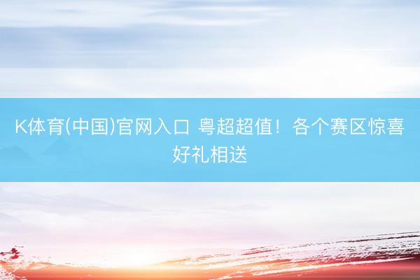 K体育(中国)官网入口 粤超超值！各个赛区惊喜好礼相送