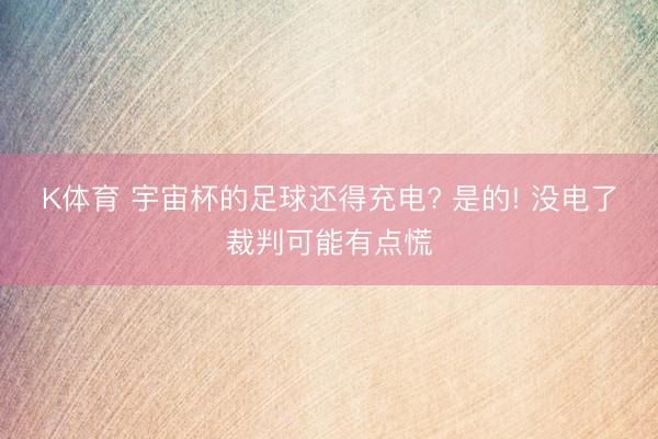 K体育 宇宙杯的足球还得充电? 是的! 没电了裁判可能有点慌